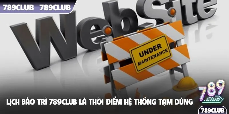 Lịch bảo trì 789Club là thời điểm hệ thống tạm dừng