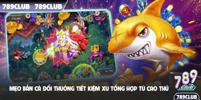 Mẹo bắn cá đổi thưởng tiết kiệm xu tổng hợp từ cao thủ